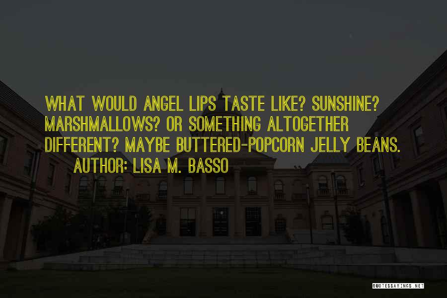 Lisa M. Basso Quotes: What Would Angel Lips Taste Like? Sunshine? Marshmallows? Or Something Altogether Different? Maybe Buttered-popcorn Jelly Beans.