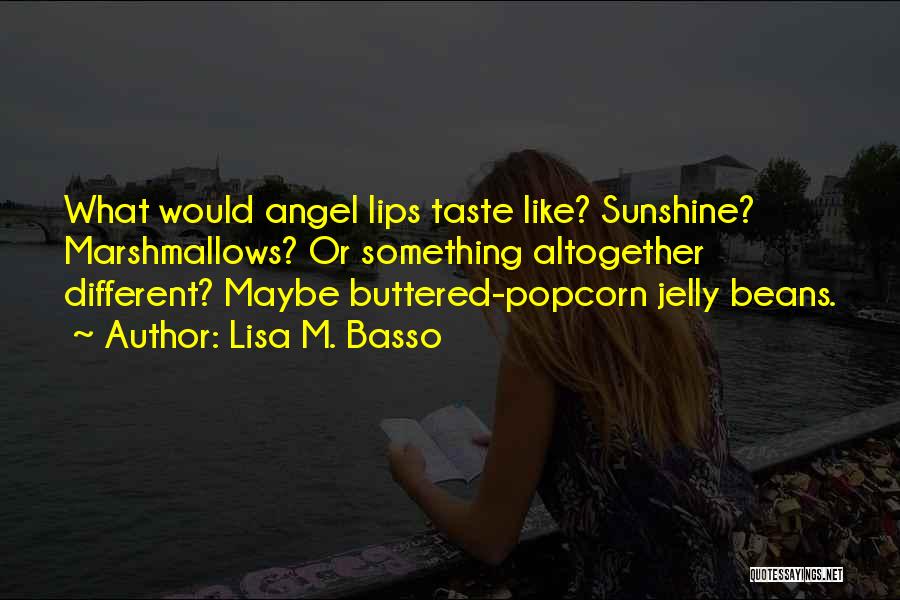 Lisa M. Basso Quotes: What Would Angel Lips Taste Like? Sunshine? Marshmallows? Or Something Altogether Different? Maybe Buttered-popcorn Jelly Beans.