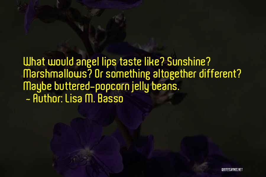 Lisa M. Basso Quotes: What Would Angel Lips Taste Like? Sunshine? Marshmallows? Or Something Altogether Different? Maybe Buttered-popcorn Jelly Beans.