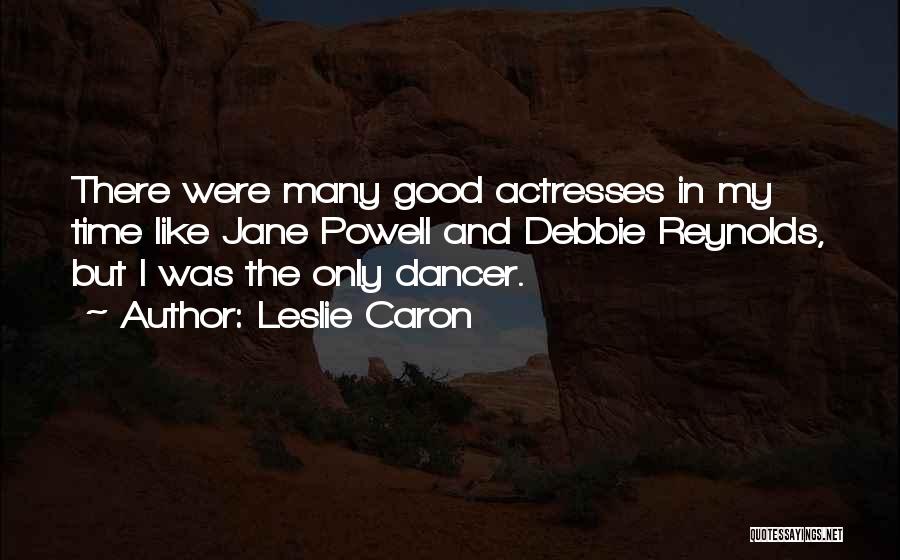 Leslie Caron Quotes: There Were Many Good Actresses In My Time Like Jane Powell And Debbie Reynolds, But I Was The Only Dancer.