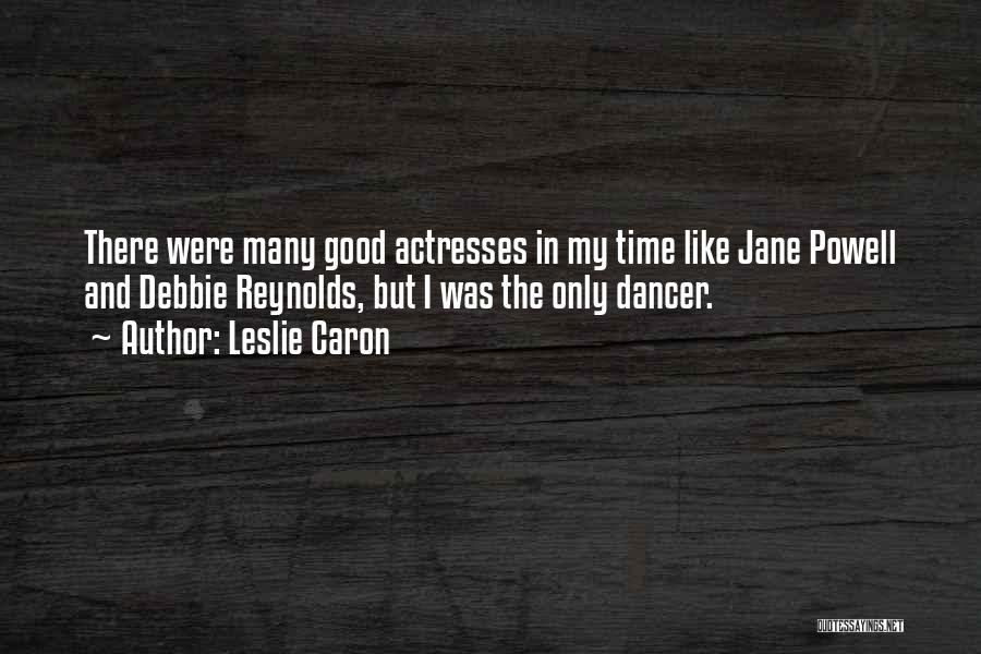 Leslie Caron Quotes: There Were Many Good Actresses In My Time Like Jane Powell And Debbie Reynolds, But I Was The Only Dancer.