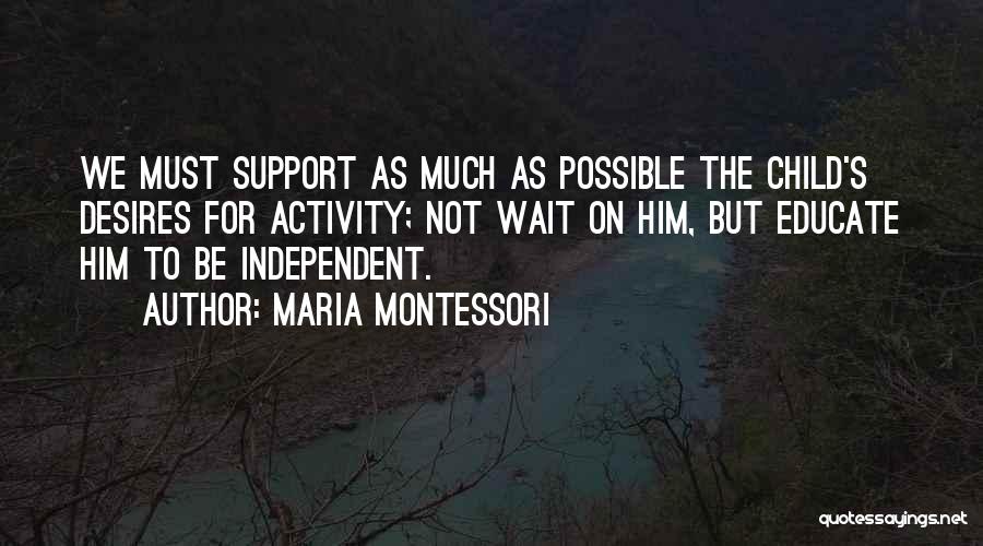 Maria Montessori Quotes: We Must Support As Much As Possible The Child's Desires For Activity; Not Wait On Him, But Educate Him To