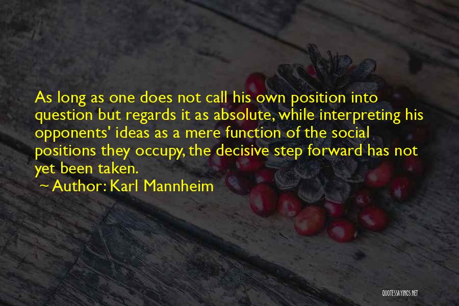 Karl Mannheim Quotes: As Long As One Does Not Call His Own Position Into Question But Regards It As Absolute, While Interpreting His