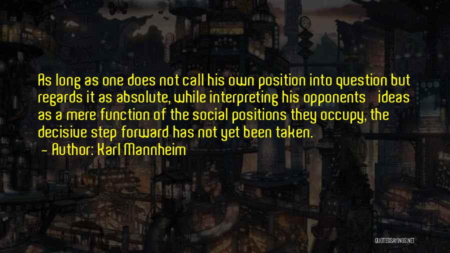 Karl Mannheim Quotes: As Long As One Does Not Call His Own Position Into Question But Regards It As Absolute, While Interpreting His