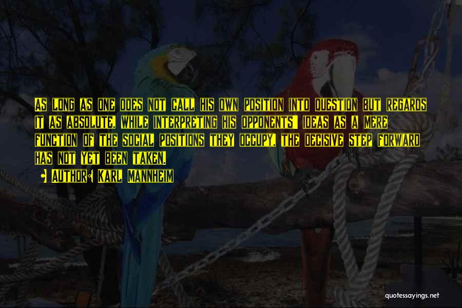 Karl Mannheim Quotes: As Long As One Does Not Call His Own Position Into Question But Regards It As Absolute, While Interpreting His
