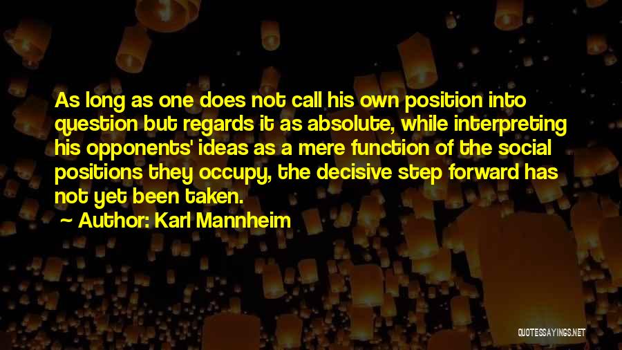 Karl Mannheim Quotes: As Long As One Does Not Call His Own Position Into Question But Regards It As Absolute, While Interpreting His