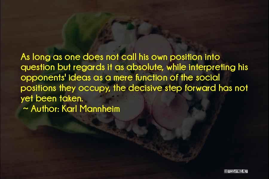 Karl Mannheim Quotes: As Long As One Does Not Call His Own Position Into Question But Regards It As Absolute, While Interpreting His