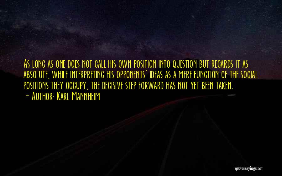 Karl Mannheim Quotes: As Long As One Does Not Call His Own Position Into Question But Regards It As Absolute, While Interpreting His