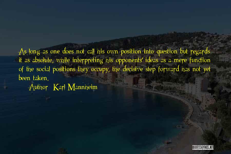 Karl Mannheim Quotes: As Long As One Does Not Call His Own Position Into Question But Regards It As Absolute, While Interpreting His