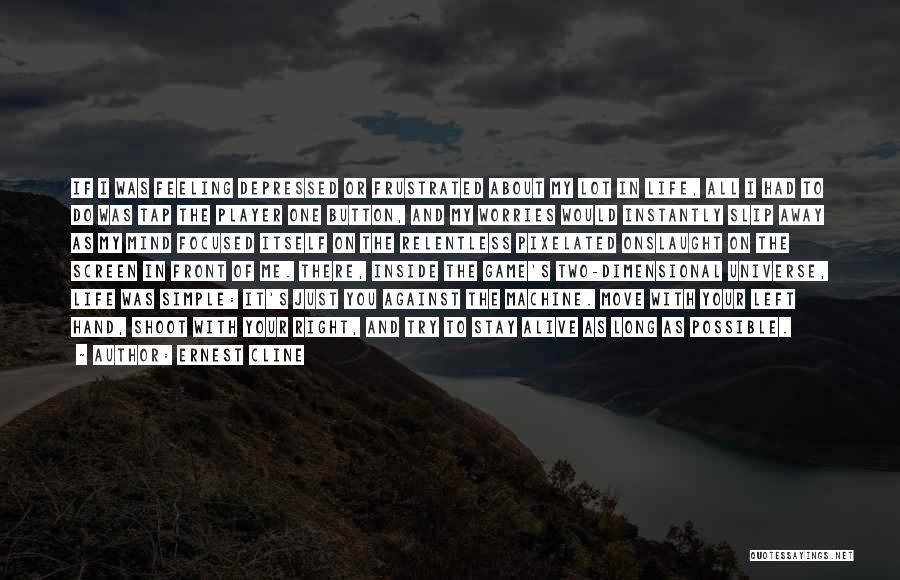 Ernest Cline Quotes: If I Was Feeling Depressed Or Frustrated About My Lot In Life, All I Had To Do Was Tap The