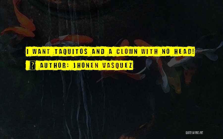Jhonen Vasquez Quotes: I Want Taquitos And A Clown With No Head!