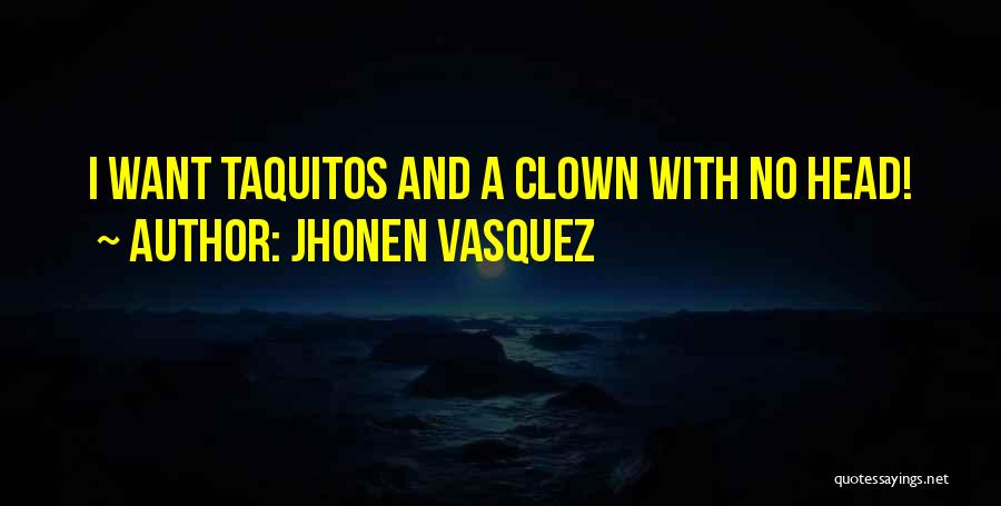 Jhonen Vasquez Quotes: I Want Taquitos And A Clown With No Head!