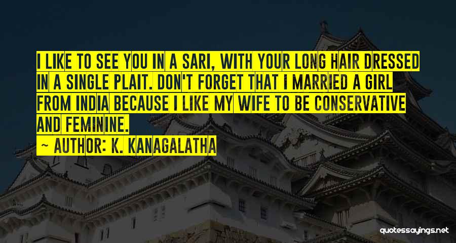 K. Kanagalatha Quotes: I Like To See You In A Sari, With Your Long Hair Dressed In A Single Plait. Don't Forget That