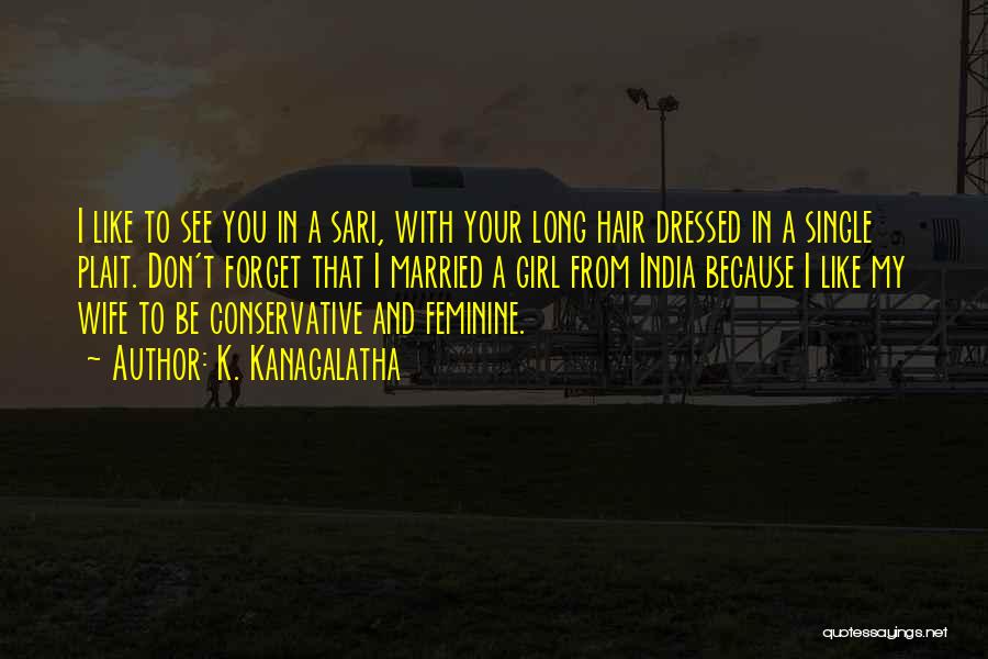 K. Kanagalatha Quotes: I Like To See You In A Sari, With Your Long Hair Dressed In A Single Plait. Don't Forget That