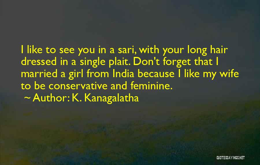 K. Kanagalatha Quotes: I Like To See You In A Sari, With Your Long Hair Dressed In A Single Plait. Don't Forget That