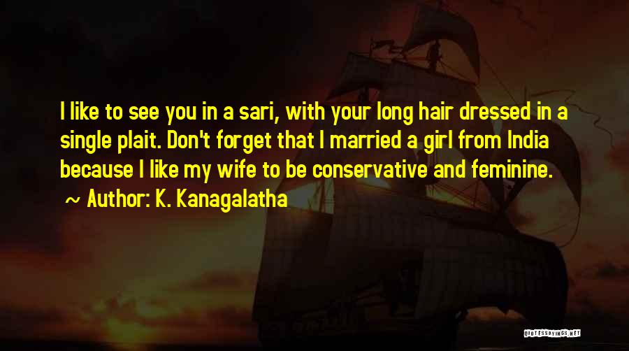 K. Kanagalatha Quotes: I Like To See You In A Sari, With Your Long Hair Dressed In A Single Plait. Don't Forget That