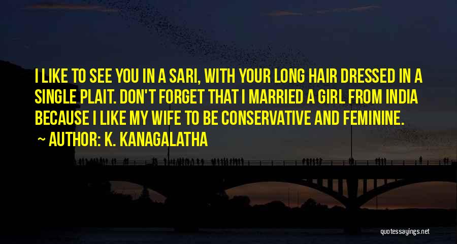 K. Kanagalatha Quotes: I Like To See You In A Sari, With Your Long Hair Dressed In A Single Plait. Don't Forget That