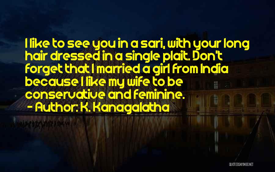 K. Kanagalatha Quotes: I Like To See You In A Sari, With Your Long Hair Dressed In A Single Plait. Don't Forget That