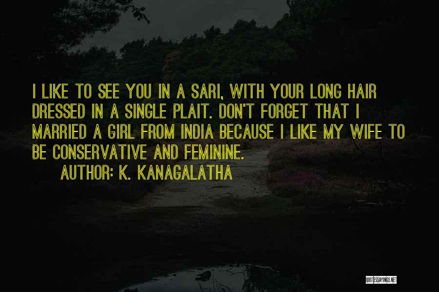 K. Kanagalatha Quotes: I Like To See You In A Sari, With Your Long Hair Dressed In A Single Plait. Don't Forget That