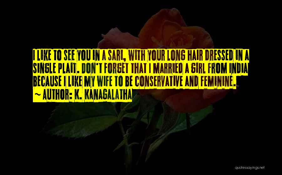 K. Kanagalatha Quotes: I Like To See You In A Sari, With Your Long Hair Dressed In A Single Plait. Don't Forget That