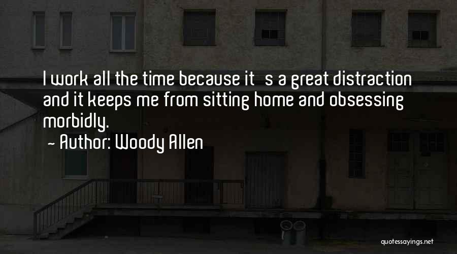 Woody Allen Quotes: I Work All The Time Because It's A Great Distraction And It Keeps Me From Sitting Home And Obsessing Morbidly.