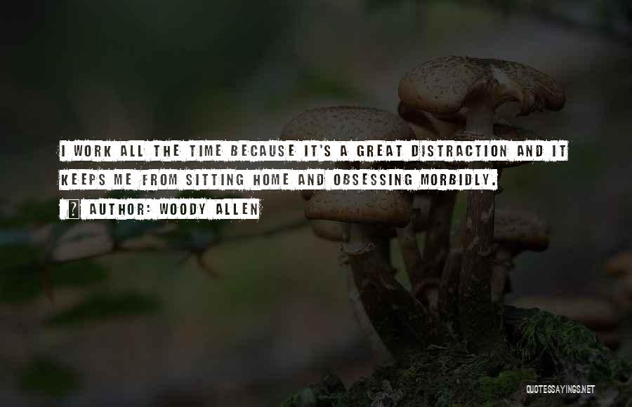 Woody Allen Quotes: I Work All The Time Because It's A Great Distraction And It Keeps Me From Sitting Home And Obsessing Morbidly.