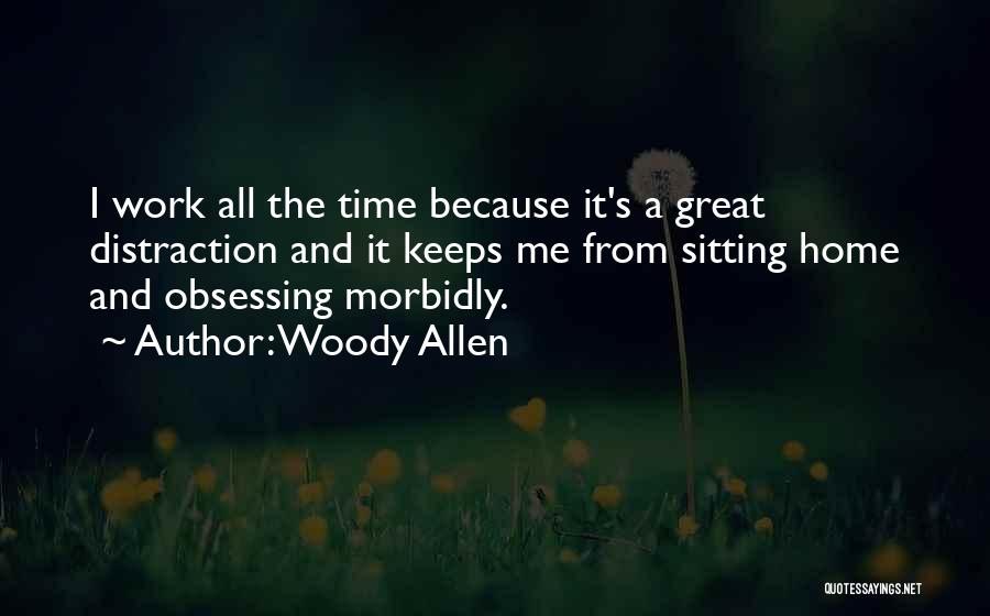 Woody Allen Quotes: I Work All The Time Because It's A Great Distraction And It Keeps Me From Sitting Home And Obsessing Morbidly.
