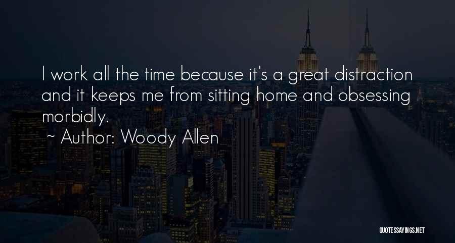 Woody Allen Quotes: I Work All The Time Because It's A Great Distraction And It Keeps Me From Sitting Home And Obsessing Morbidly.