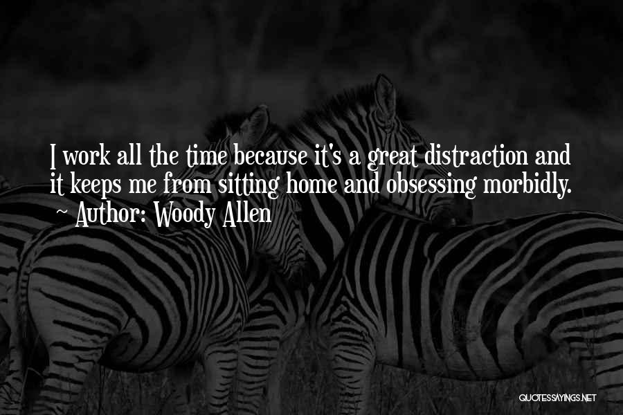 Woody Allen Quotes: I Work All The Time Because It's A Great Distraction And It Keeps Me From Sitting Home And Obsessing Morbidly.