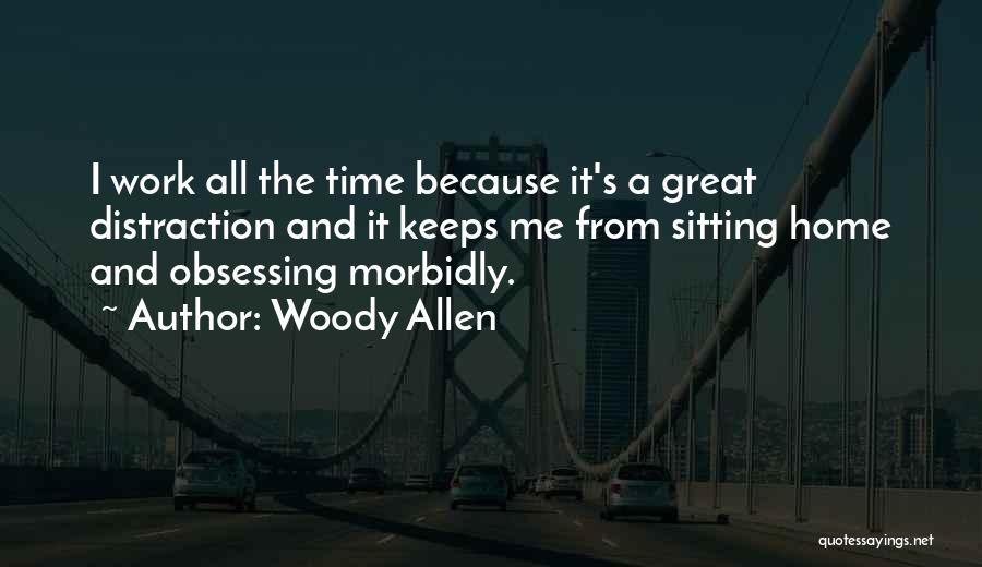 Woody Allen Quotes: I Work All The Time Because It's A Great Distraction And It Keeps Me From Sitting Home And Obsessing Morbidly.