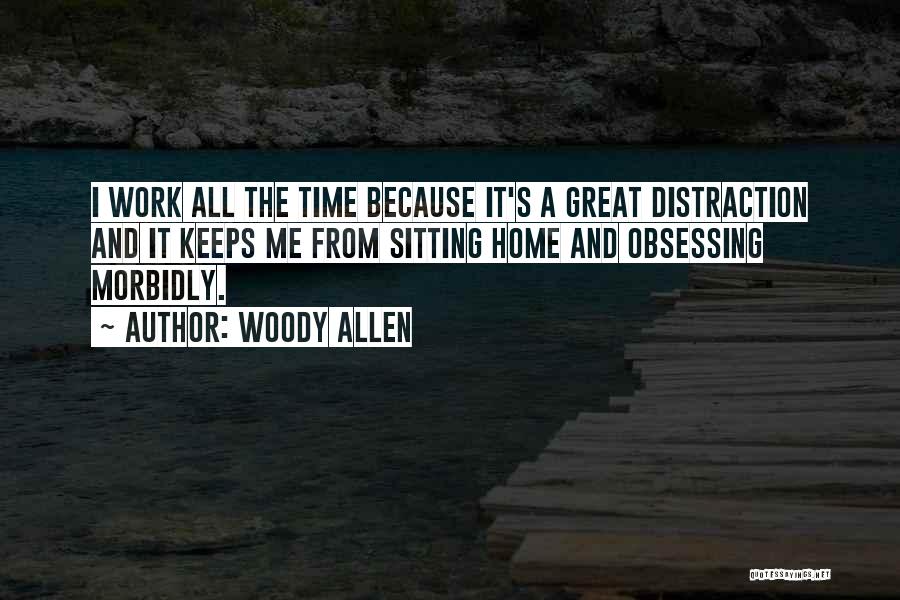 Woody Allen Quotes: I Work All The Time Because It's A Great Distraction And It Keeps Me From Sitting Home And Obsessing Morbidly.