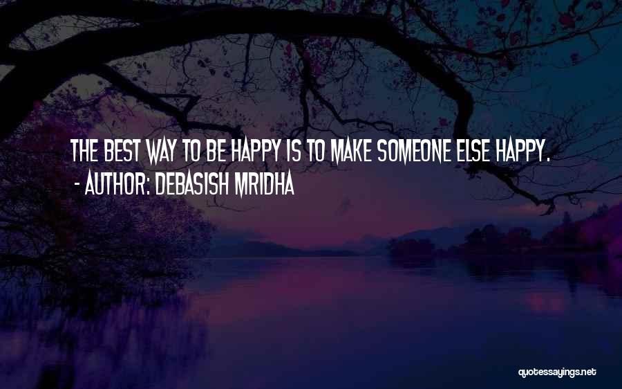 Debasish Mridha Quotes: The Best Way To Be Happy Is To Make Someone Else Happy.