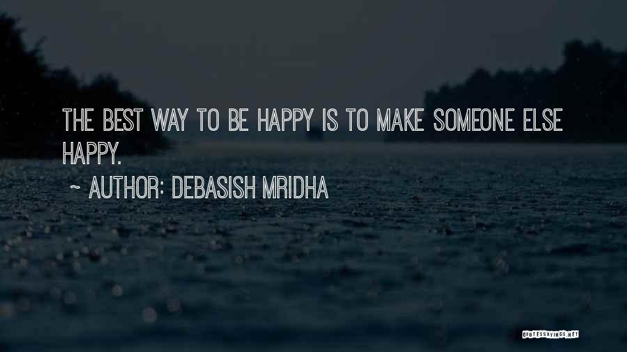 Debasish Mridha Quotes: The Best Way To Be Happy Is To Make Someone Else Happy.