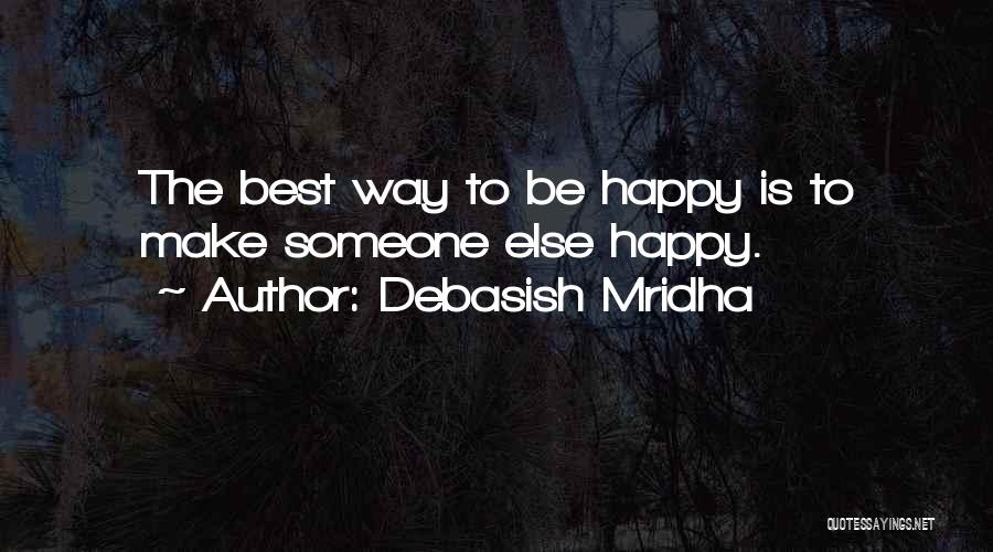 Debasish Mridha Quotes: The Best Way To Be Happy Is To Make Someone Else Happy.