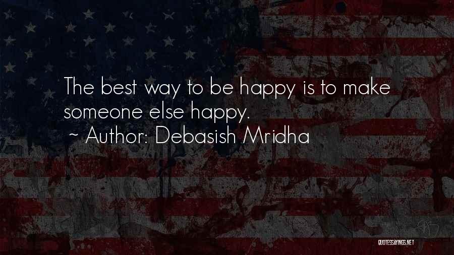 Debasish Mridha Quotes: The Best Way To Be Happy Is To Make Someone Else Happy.