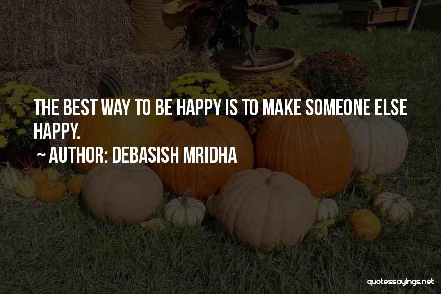 Debasish Mridha Quotes: The Best Way To Be Happy Is To Make Someone Else Happy.