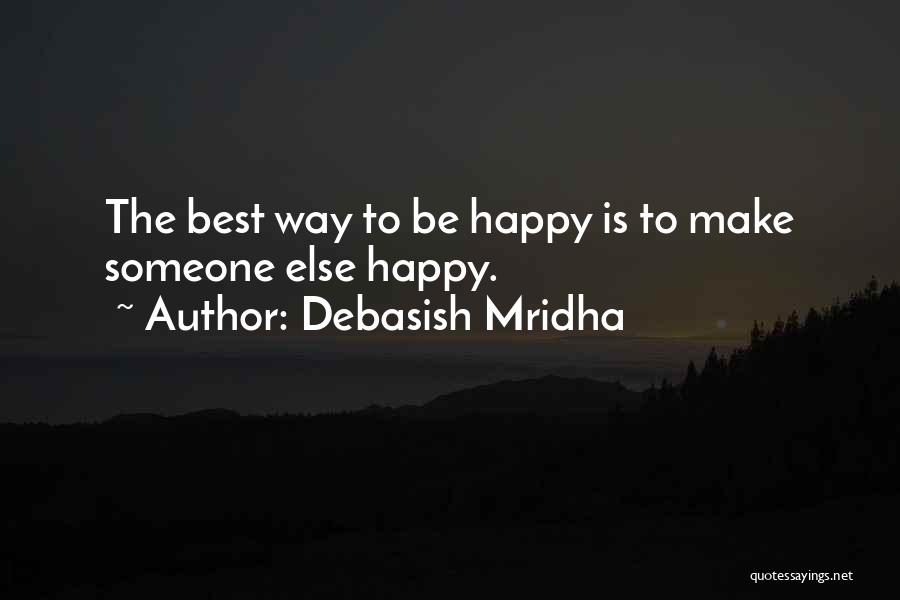 Debasish Mridha Quotes: The Best Way To Be Happy Is To Make Someone Else Happy.