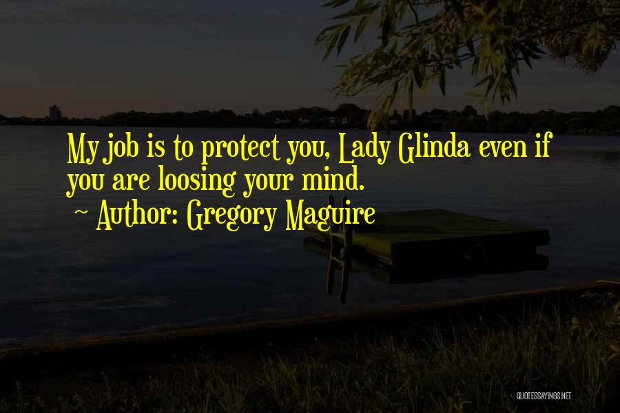 Gregory Maguire Quotes: My Job Is To Protect You, Lady Glinda Even If You Are Loosing Your Mind.