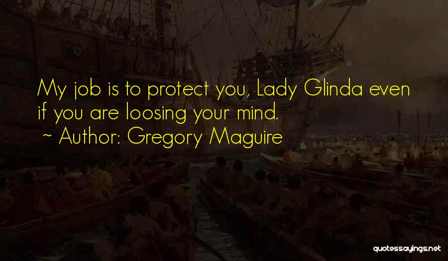 Gregory Maguire Quotes: My Job Is To Protect You, Lady Glinda Even If You Are Loosing Your Mind.