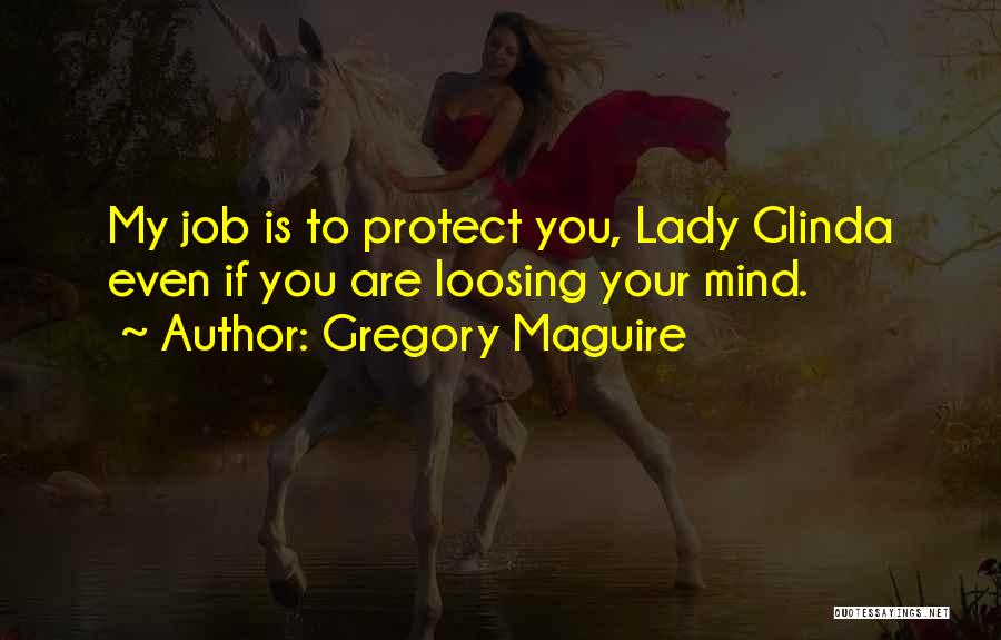 Gregory Maguire Quotes: My Job Is To Protect You, Lady Glinda Even If You Are Loosing Your Mind.