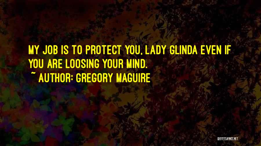 Gregory Maguire Quotes: My Job Is To Protect You, Lady Glinda Even If You Are Loosing Your Mind.