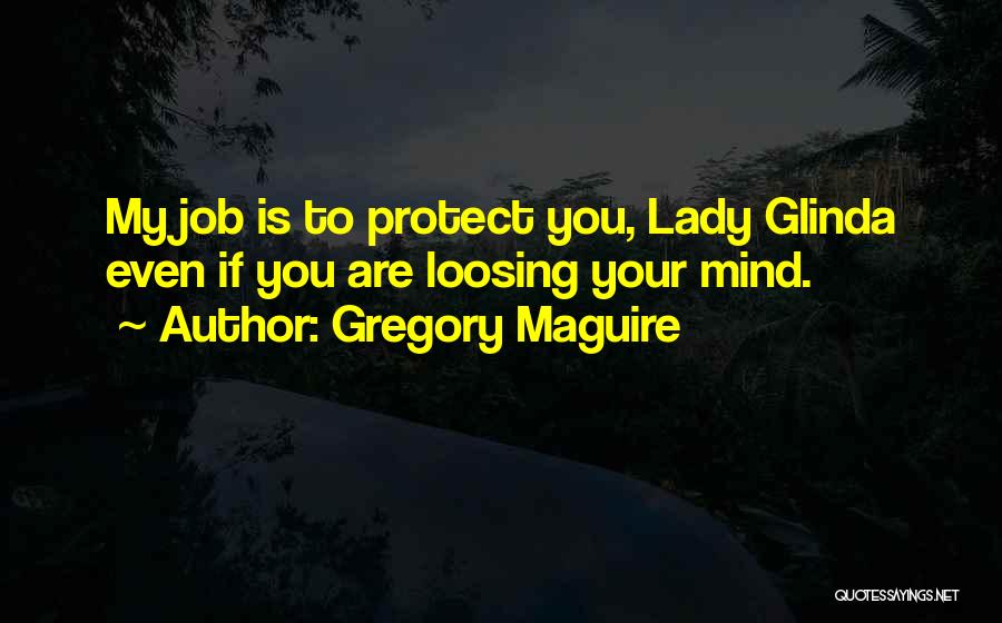 Gregory Maguire Quotes: My Job Is To Protect You, Lady Glinda Even If You Are Loosing Your Mind.