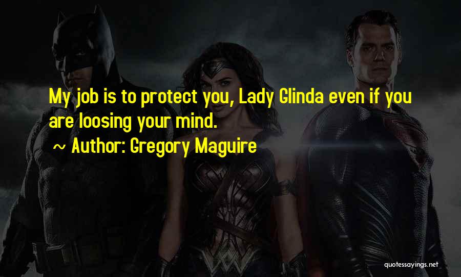 Gregory Maguire Quotes: My Job Is To Protect You, Lady Glinda Even If You Are Loosing Your Mind.