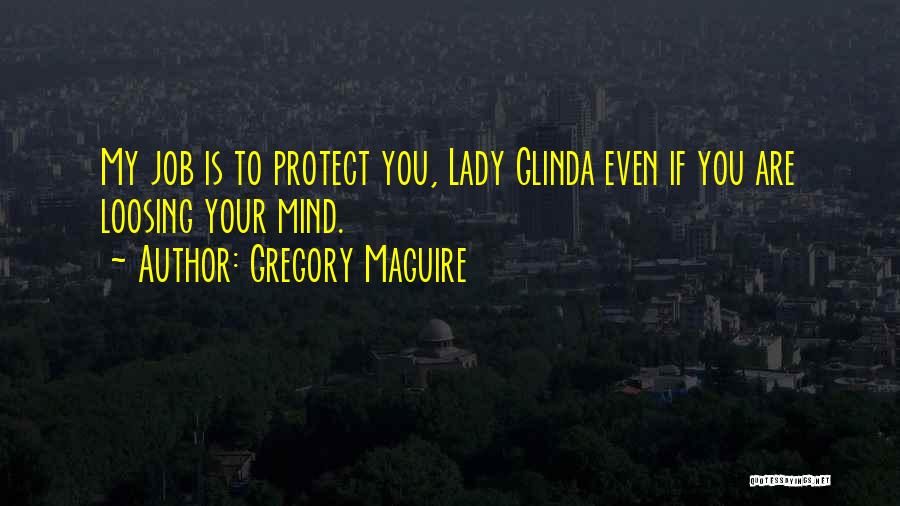 Gregory Maguire Quotes: My Job Is To Protect You, Lady Glinda Even If You Are Loosing Your Mind.