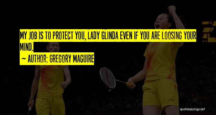 Gregory Maguire Quotes: My Job Is To Protect You, Lady Glinda Even If You Are Loosing Your Mind.