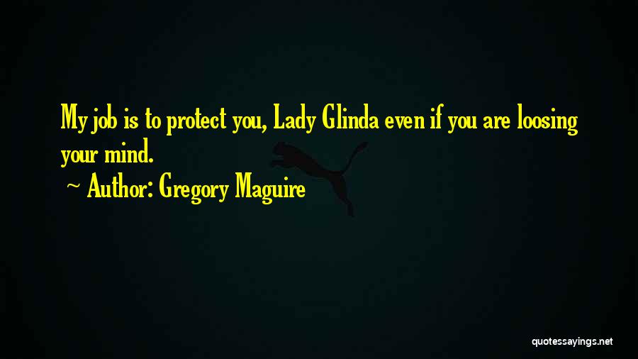 Gregory Maguire Quotes: My Job Is To Protect You, Lady Glinda Even If You Are Loosing Your Mind.