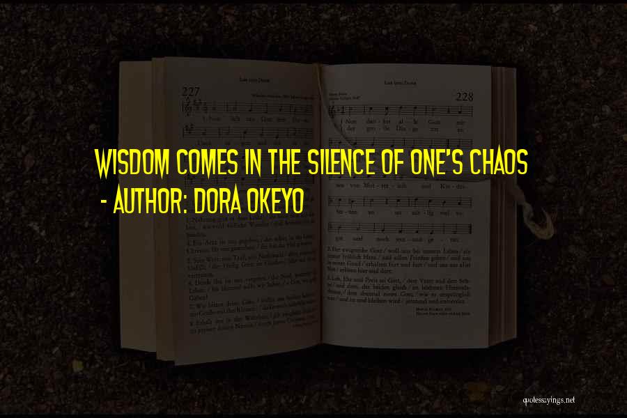 Dora Okeyo Quotes: Wisdom Comes In The Silence Of One's Chaos