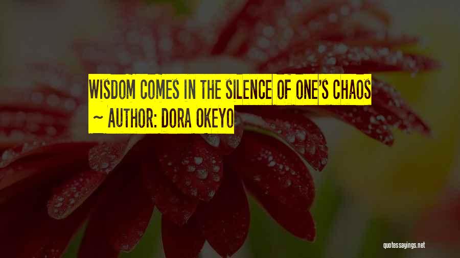 Dora Okeyo Quotes: Wisdom Comes In The Silence Of One's Chaos