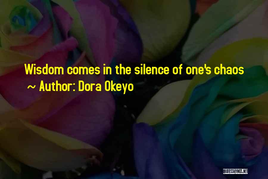 Dora Okeyo Quotes: Wisdom Comes In The Silence Of One's Chaos