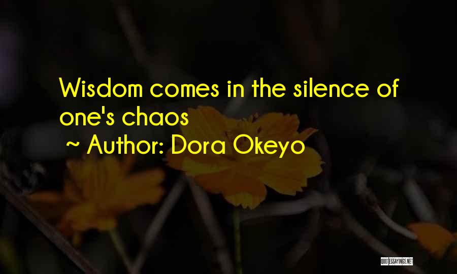 Dora Okeyo Quotes: Wisdom Comes In The Silence Of One's Chaos